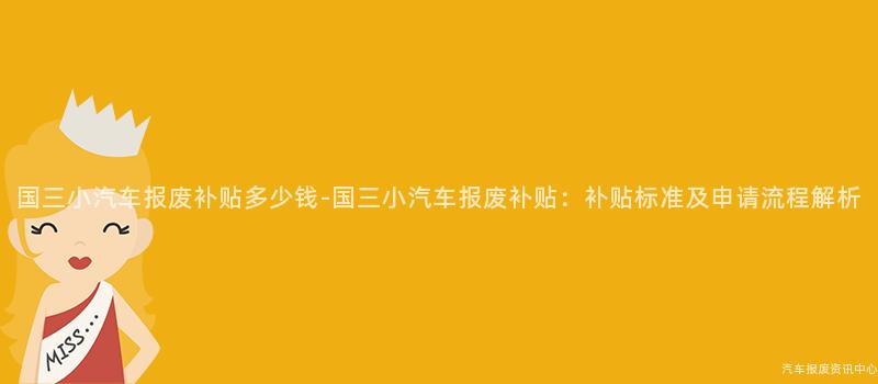 国三小汽车报废补贴多少钱-国三小汽车报废补贴：补贴标准及申请流程解析