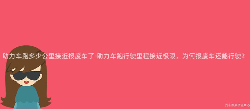 助力车跑多少公里接近报废车了-助力车跑行驶里程接近极限，为何报废车还能行驶？