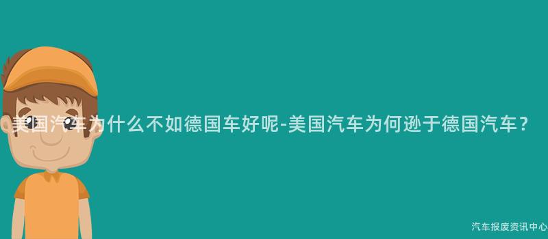 美国汽车为什么不如德国车好呢-美国汽车为何逊于德国汽车？
