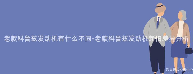 老款科鲁兹发动机有什么不同-老款科鲁兹发动机新旧差异分析