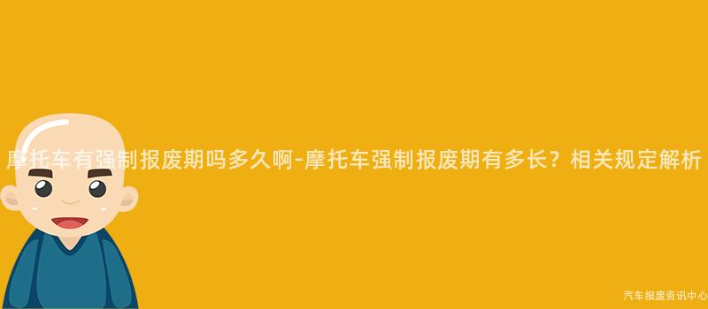 摩托车有强制报废期吗多久啊-摩托车强制报废期有多长？相关规定解析
