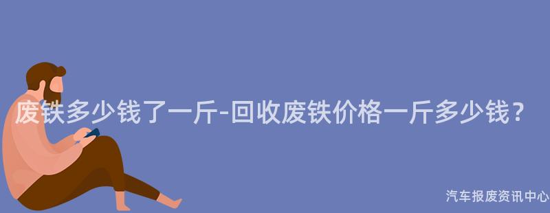 废铁多少钱了一斤-回收废铁价格一斤多少钱？