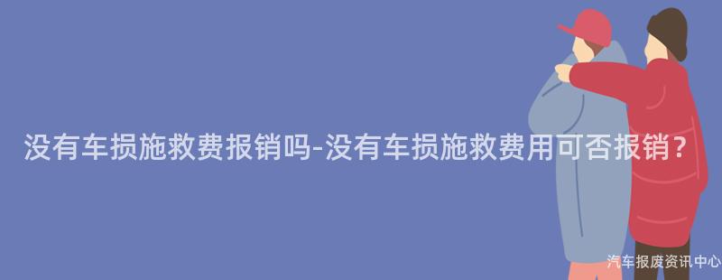 没有车损施救费报销吗-没有车损施救费用可否报销？