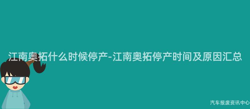 江南奥拓什么时候停产-江南奥拓停产时间及原因汇总