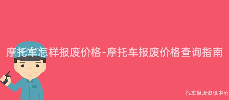 摩托车怎样报废价格-摩托车报废价格查询指南