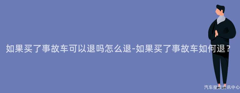如果买了事故车可以退吗怎么退-如果买了事故车如何退？