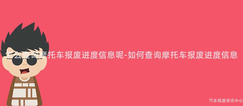 怎么查询摩托车报废进度信息呢-如何查询摩托车报废进度信息