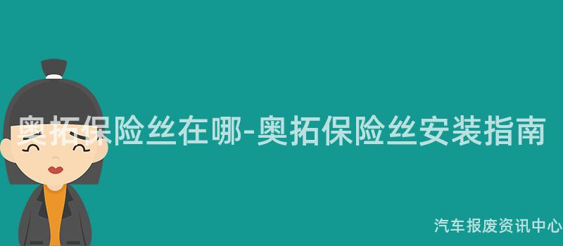奥拓保险丝在哪-奥拓保险丝安装指南