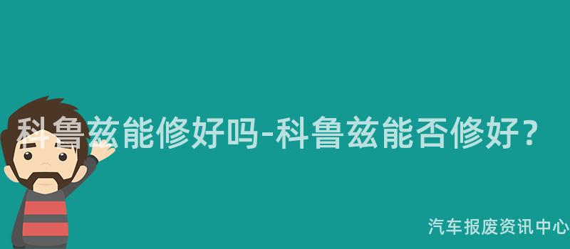 科鲁兹能修好吗-科鲁兹能否修好？