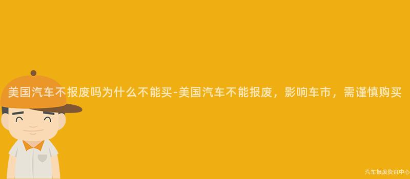 美国汽车不报废吗为什么不能买-美国汽车不能报废，影响车市，需谨慎购买