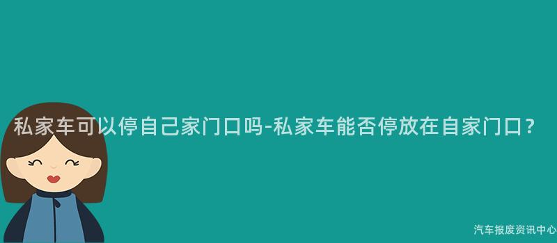 私家车可以停自己家门口吗-私家车能否停放在自家门口？