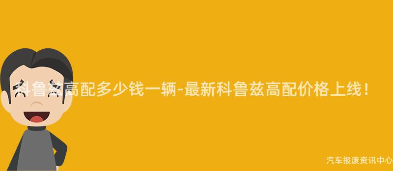 科鲁兹高配多少钱一辆-最新科鲁兹高配价格上线！