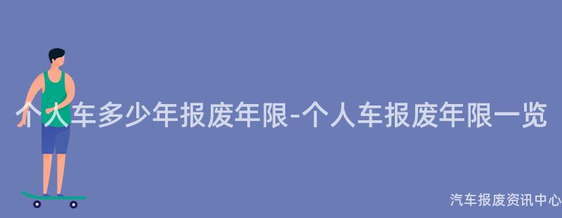 个人车多少年报废年限-个人车报废年限一览