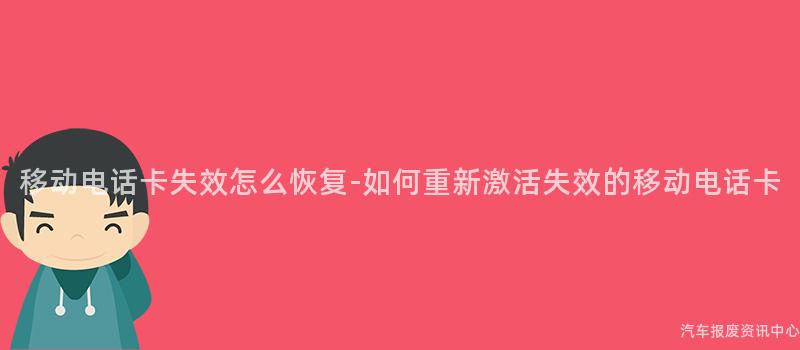 移动电话卡失效怎么恢复-如何重新激活失效的移动电话卡