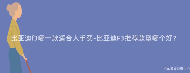 比亚迪f3哪一款适合入手买-比亚迪F3推荐款型哪个好？
