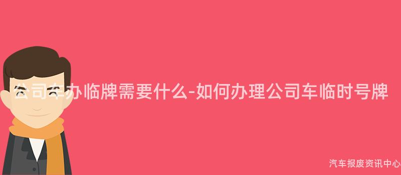 公司车办临牌需要什么-如何办理公司车临时号牌