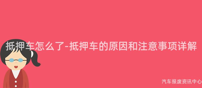 抵押车怎么了-抵押车的原因和注意事项详解