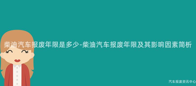 柴油汽车报废年限是多少-柴油汽车报废年限及其影响因素简析