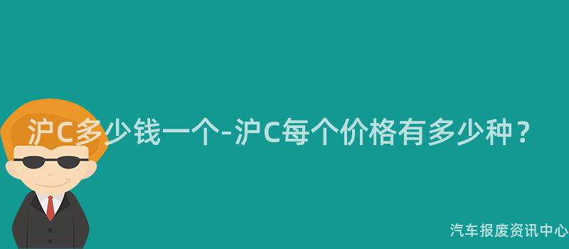 沪C多少钱一个-沪C每个价格有多少种？
