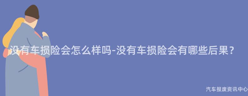没有车损险会怎么样吗-没有车损险会有哪些后果？