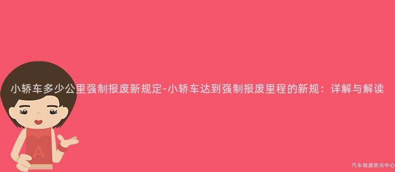 小轿车多少公里强制报废新规定-小轿车达到强制报废里程的新规：详解与解读