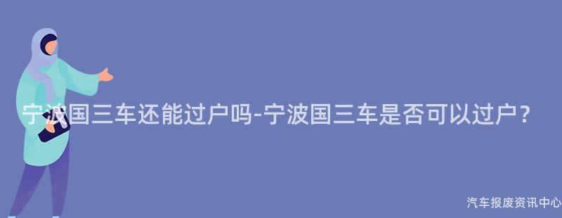 宁波国三车还能过户吗-宁波国三车是否可以过户？