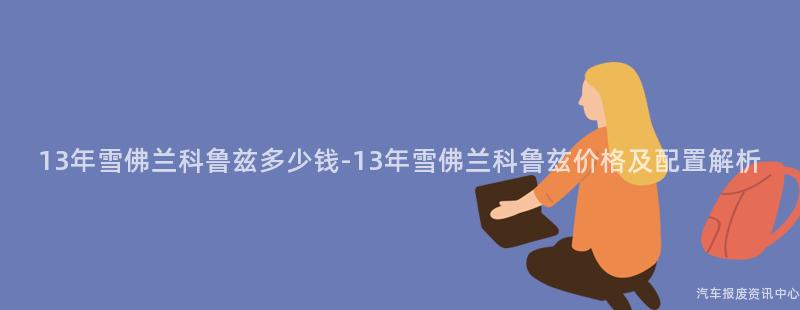 13年雪佛兰科鲁兹多少钱-13年雪佛兰科鲁兹价格及配置解析