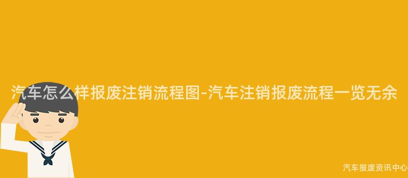 汽车怎么样报废注销流程图-汽车注销报废流程一览无余