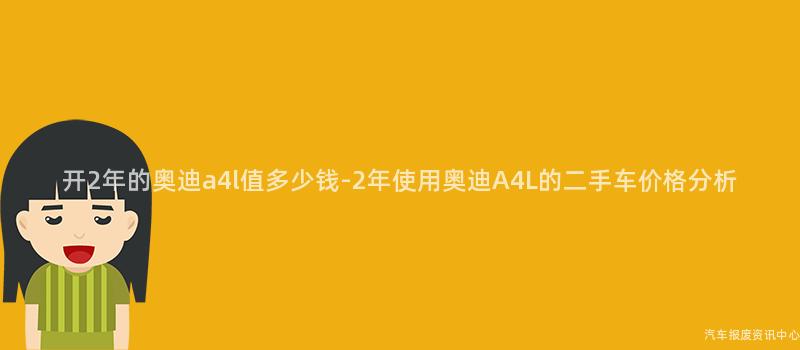 开2年的奥迪a4l值多少钱-2年使用奥迪A4L的二手车价格分析