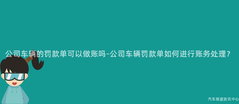 公司车辆的罚款单可以做账吗-公司车辆罚款单如何进行账务处理？