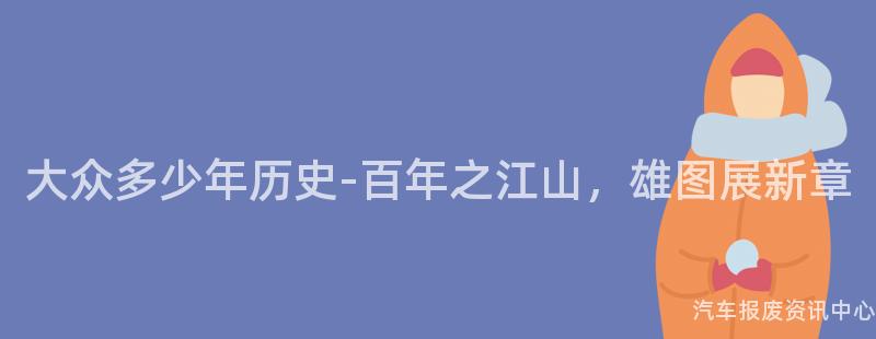 大众多少年历史-百年之江山，雄图展新章