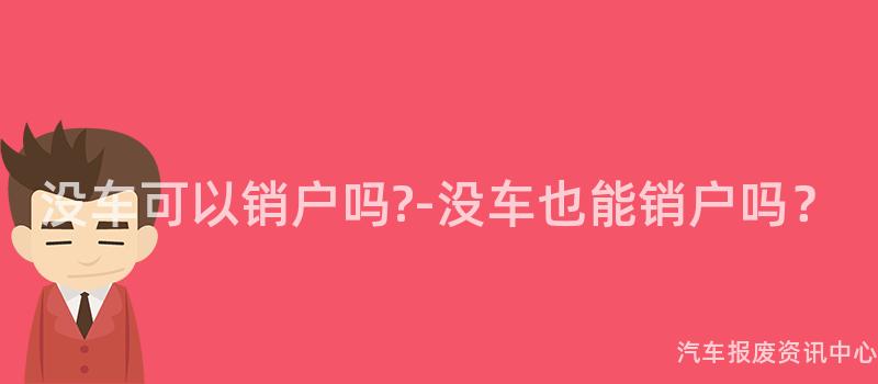 没车可以销户吗?-没车也能销户吗？