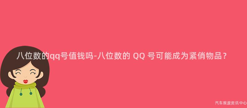 八位数的qq号值钱吗-八位数的 QQ 号可能成为紧俏物品？