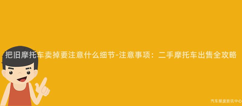 把旧摩托车卖掉要注意什么细节-注意事项：二手摩托车出售全攻略