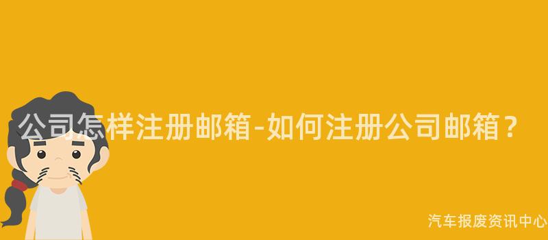 公司怎样注册邮箱-如何注册公司邮箱？