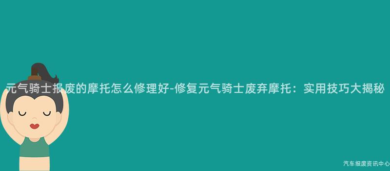 元气骑士报废的摩托怎么修理好-修复元气骑士废弃摩托：实用技巧大揭秘