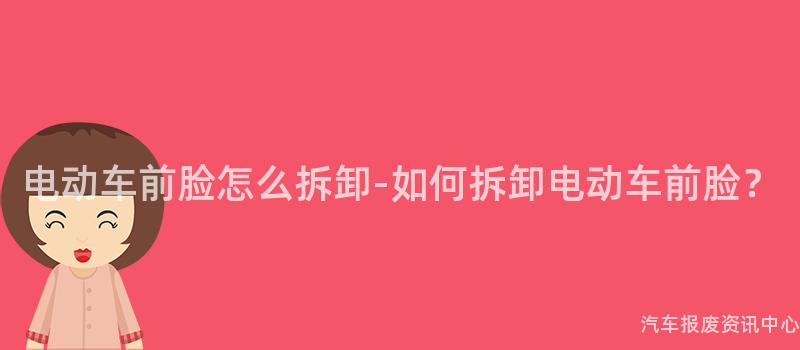 电动车前脸怎么拆卸-如何拆卸电动车前脸？