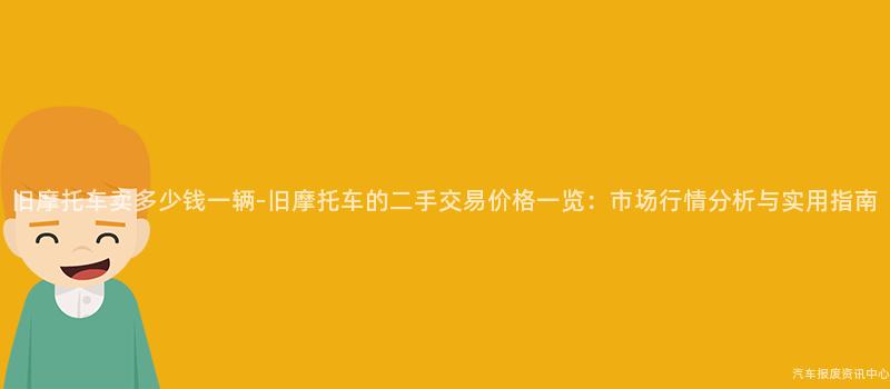 旧摩托车卖多少钱一辆-旧摩托车的二手交易价格一览：市场行情分析与实用指南
