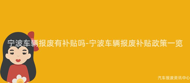 宁波车辆报废有补贴吗-宁波车辆报废补贴政策一览