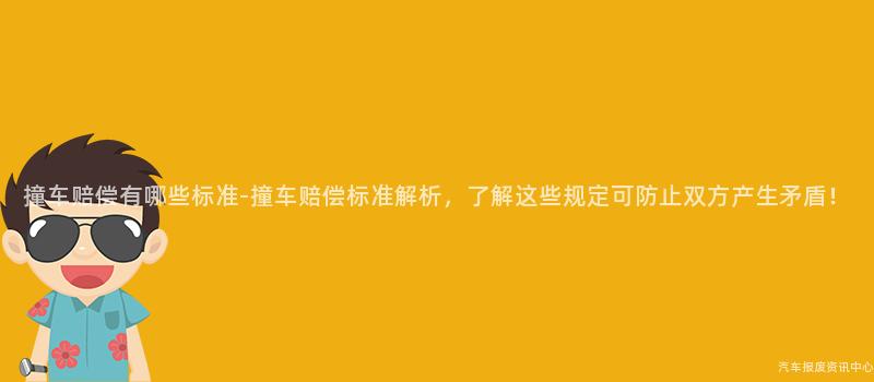 撞车赔偿有哪些标准-撞车赔偿标准解析，了解这些规定可防止双方产生矛盾！