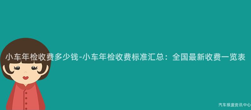小车年检收费多少钱-小车年检收费标准汇总：全国最新收费一览表