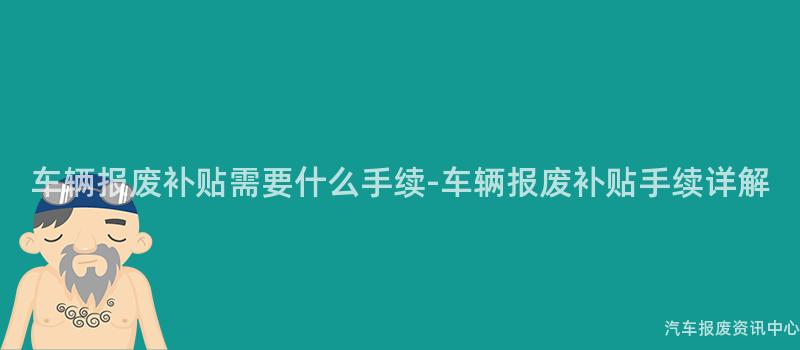 车辆报废补贴需要什么手续-车辆报废补贴手续详解