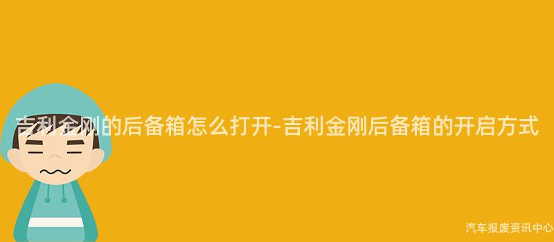 吉利金刚的后备箱怎么打开-吉利金刚后备箱的开启方式