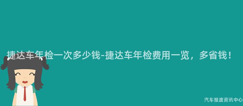 捷达车年检一次多少钱-捷达车年检费用一览，多省钱！