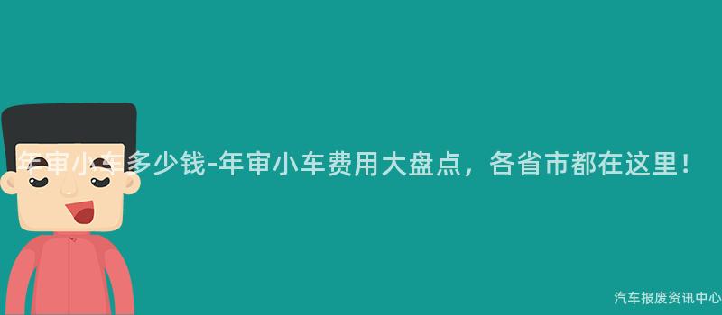 年审小车多少钱-年审小车费用大盘点，各省市都在这里！