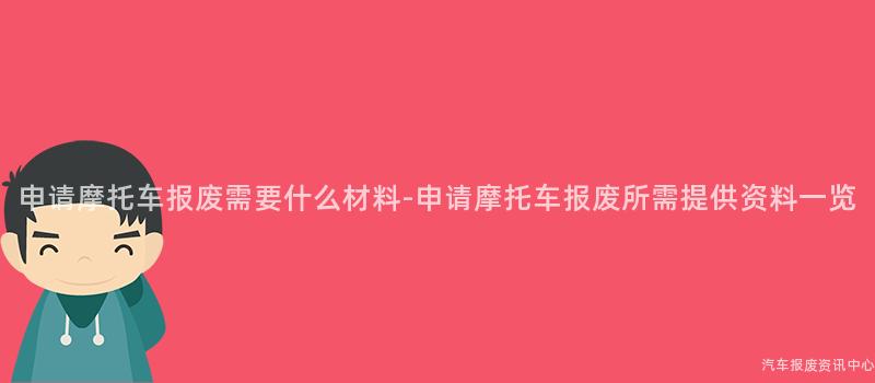申请摩托车报废需要什么材料-申请摩托车报废所需提供资料一览