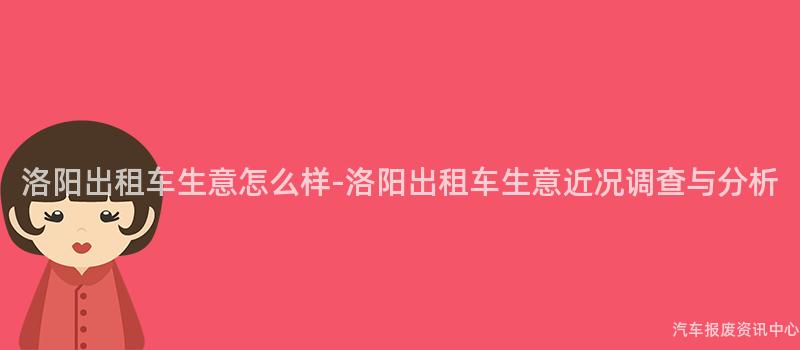 洛阳出租车生意怎么样-洛阳出租车生意近况调查与分析