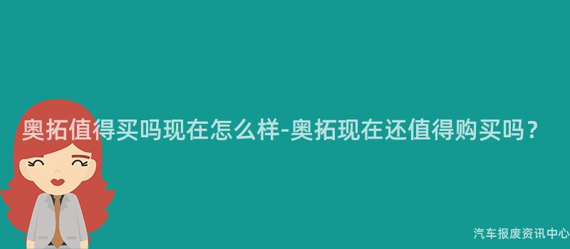 奥拓值得买吗现在怎么样-奥拓现在还值得购买吗？