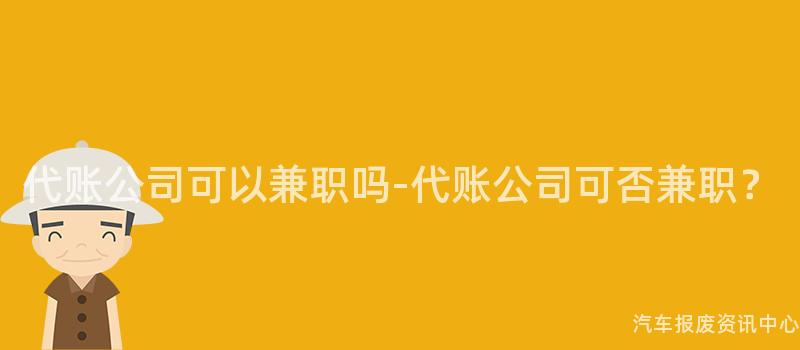 代账公司可以兼职吗-代账公司可否兼职？