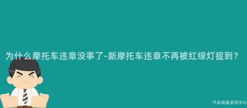 为什么摩托车违章没事了-新摩托车违章不再被红绿灯捉到？